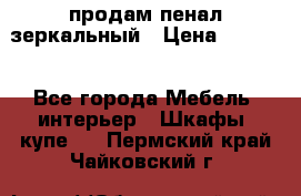 продам пенал зеркальный › Цена ­ 1 500 - Все города Мебель, интерьер » Шкафы, купе   . Пермский край,Чайковский г.